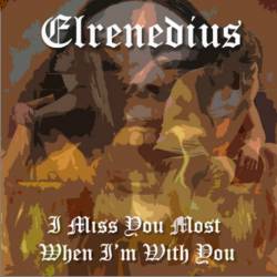 Elrenedius : I Miss You Most When I'm With You